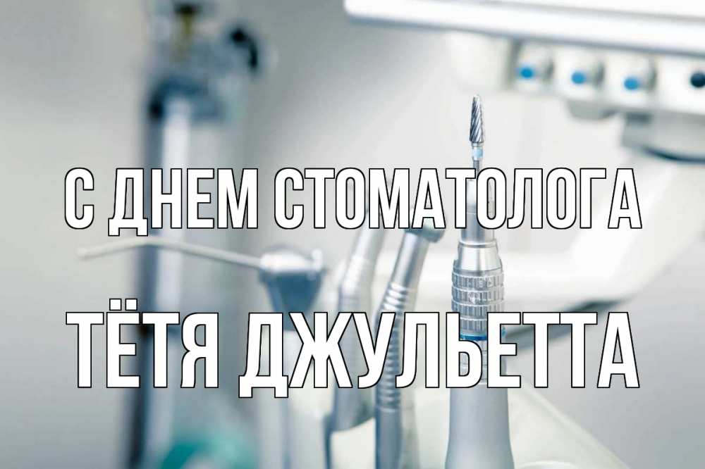 Открытка на каждый день с именем, Тётя-Джульетта С днем стоматолога с днем стоматолога  1 Прикольная открытка с пожеланием онлайн скачать бесплатно 
