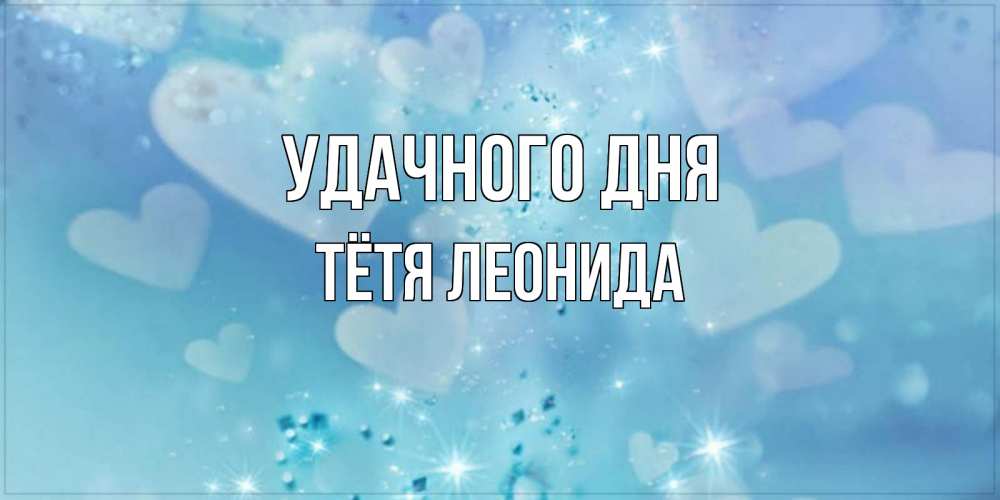 Открытка на каждый день с именем, Тётя-Леонида Удачного дня хорошего дня Прикольная открытка с пожеланием онлайн скачать бесплатно 