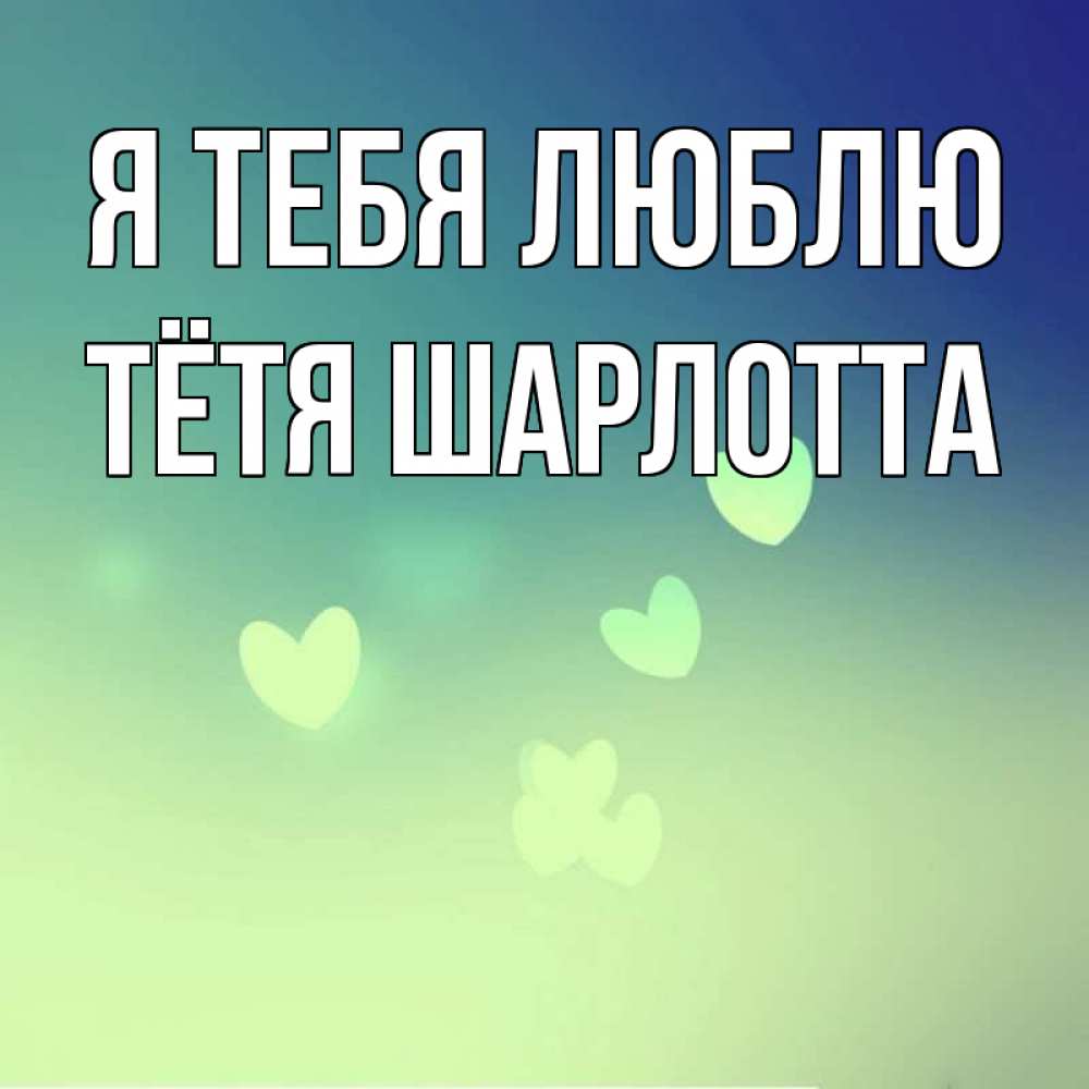 Открытка на каждый день с именем, Тётя-Шарлотта Я тебя люблю градиент синий Прикольная открытка с пожеланием онлайн скачать бесплатно 