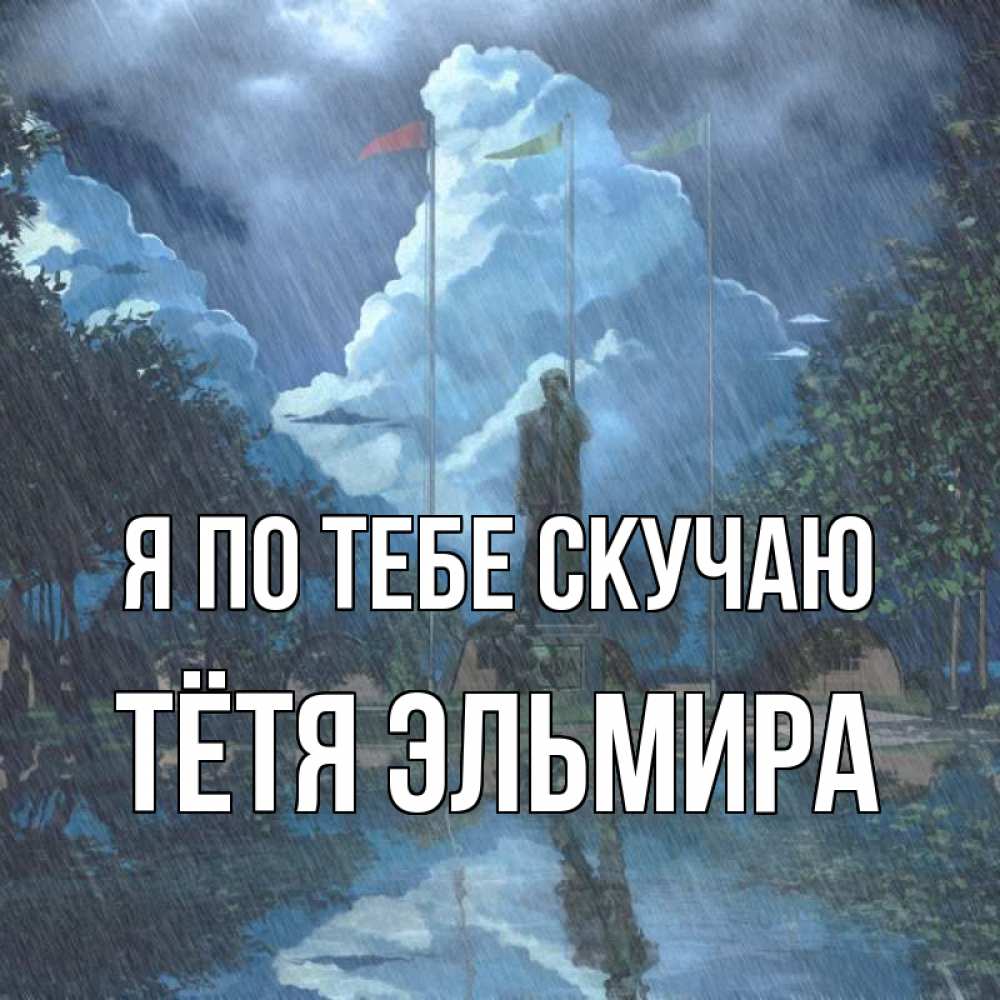 Открытка на каждый день с именем, Тётя-Эльмира Я по тебе скучаю печалька Прикольная открытка с пожеланием онлайн скачать бесплатно 