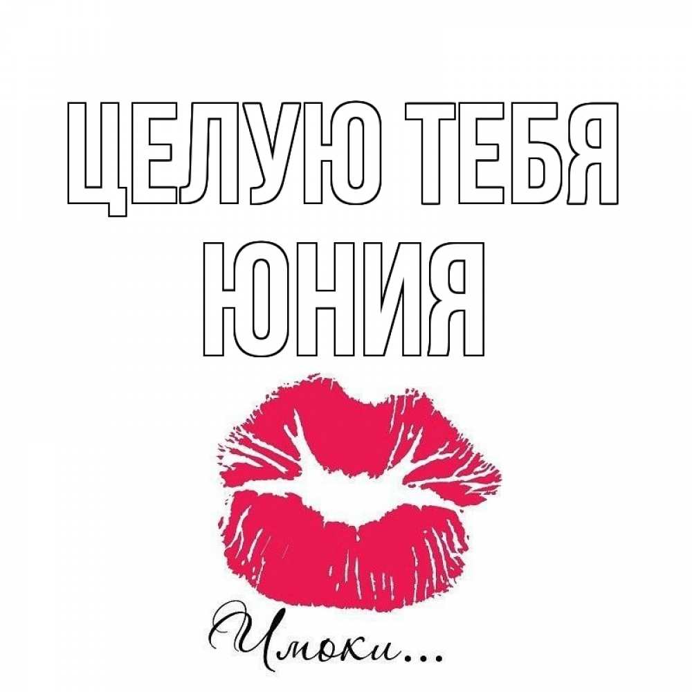 Открытка на каждый день с именем, Юния Целую тебя поцелуй с подписью Прикольная открытка с пожеланием онлайн скачать бесплатно 
