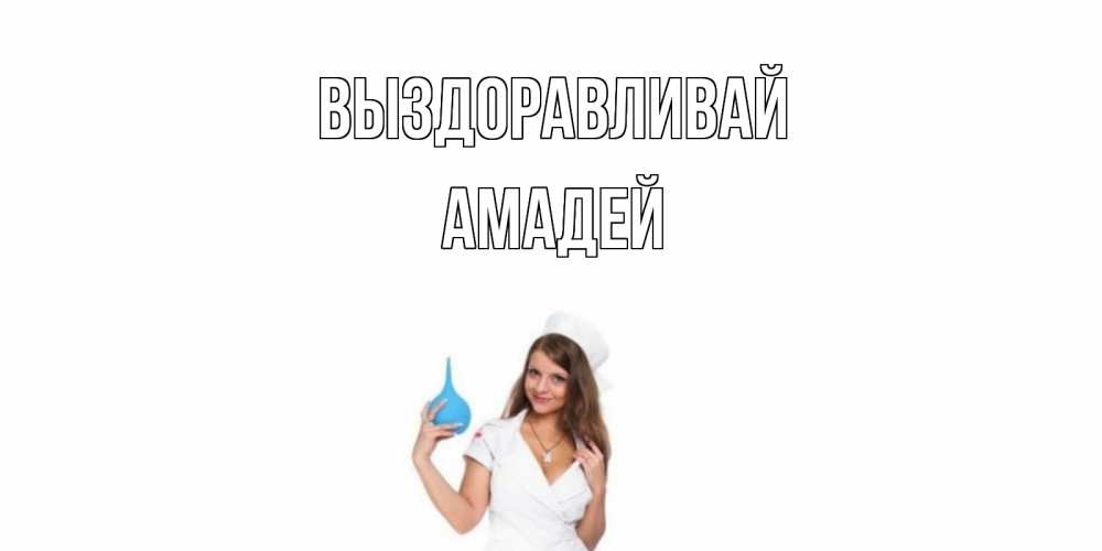 Открытка на каждый день с именем, Амадей Выздоравливай клизма Прикольная открытка с пожеланием онлайн скачать бесплатно 