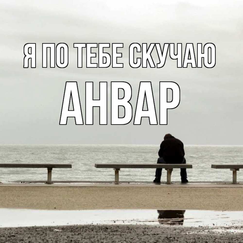 Открытка на каждый день с именем, Анвар Я по тебе скучаю приходи Прикольная открытка с пожеланием онлайн скачать бесплатно 