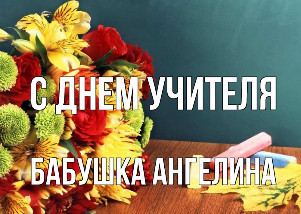 Открытка на каждый день с именем, Бабушка-Ангелина С днем учителя цветы, мел Прикольная открытка с пожеланием онлайн скачать бесплатно 