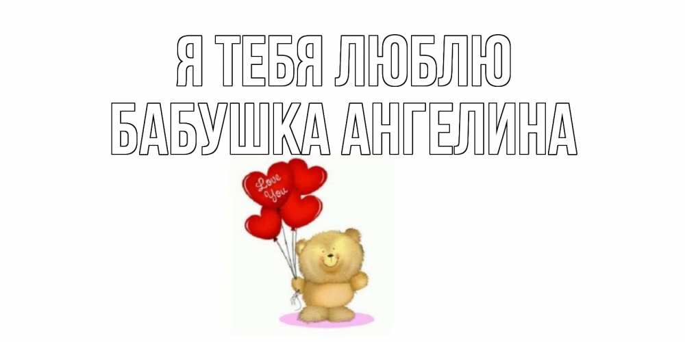 Открытка на каждый день с именем, Бабушка-Ангелина Я тебя люблю плюшевый мишка, шарики Прикольная открытка с пожеланием онлайн скачать бесплатно 