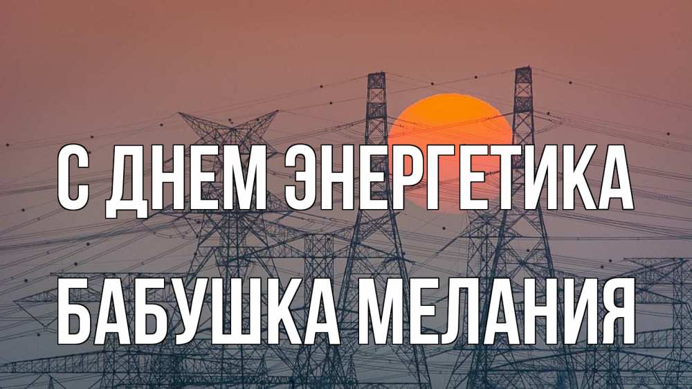 Открытка на каждый день с именем, Бабушка-Мелания С днем энергетика Закат, энергетика Прикольная открытка с пожеланием онлайн скачать бесплатно 