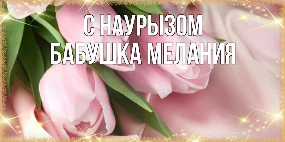 Открытка на каждый день с именем, Бабушка-Мелания С наурызом поздравления на праздник весны наурыз Прикольная открытка с пожеланием онлайн скачать бесплатно 