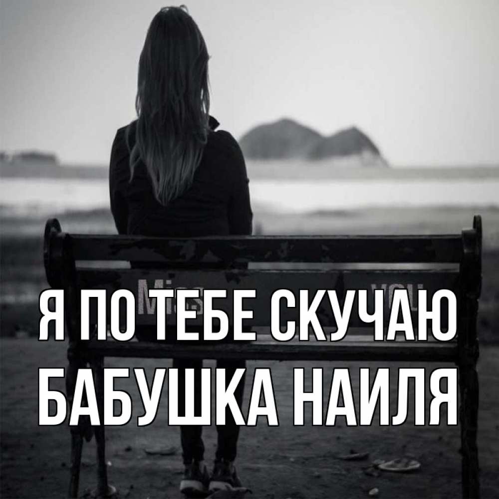 Открытка на каждый день с именем, Бабушка-Наиля Я по тебе скучаю девушка одна Прикольная открытка с пожеланием онлайн скачать бесплатно 