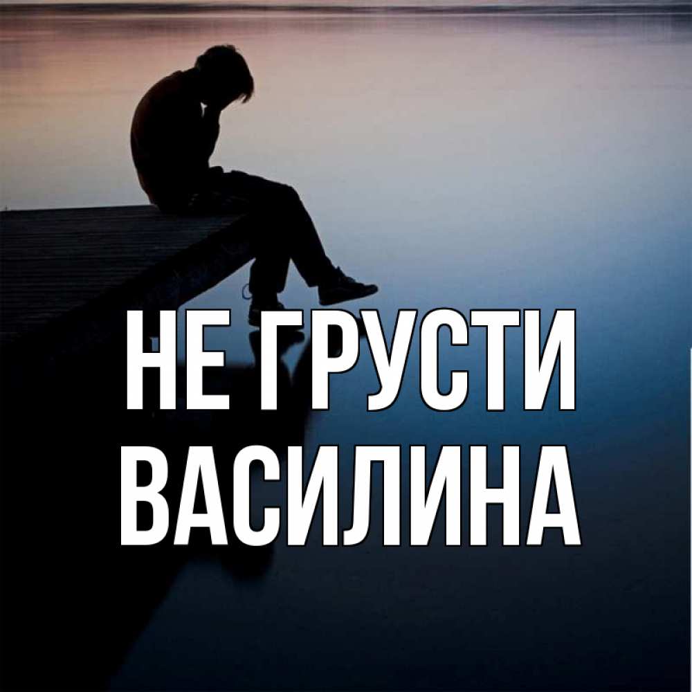 Открытка на каждый день с именем, Василина Не грусти печаль Прикольная открытка с пожеланием онлайн скачать бесплатно 