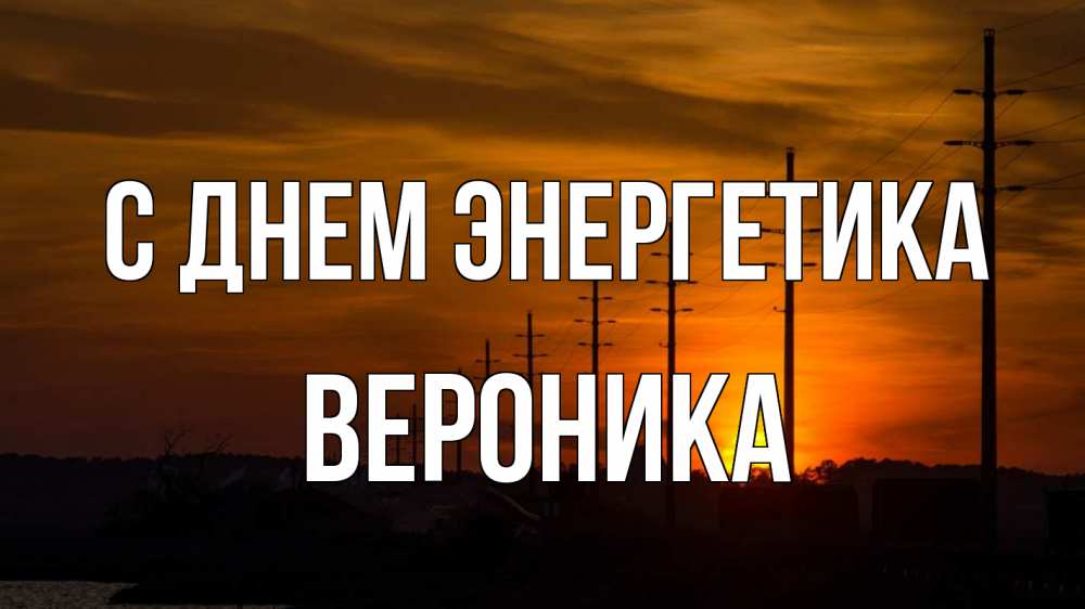 Открытка на каждый день с именем, Вероника С днем энергетика столбы провода закат Прикольная открытка с пожеланием онлайн скачать бесплатно 
