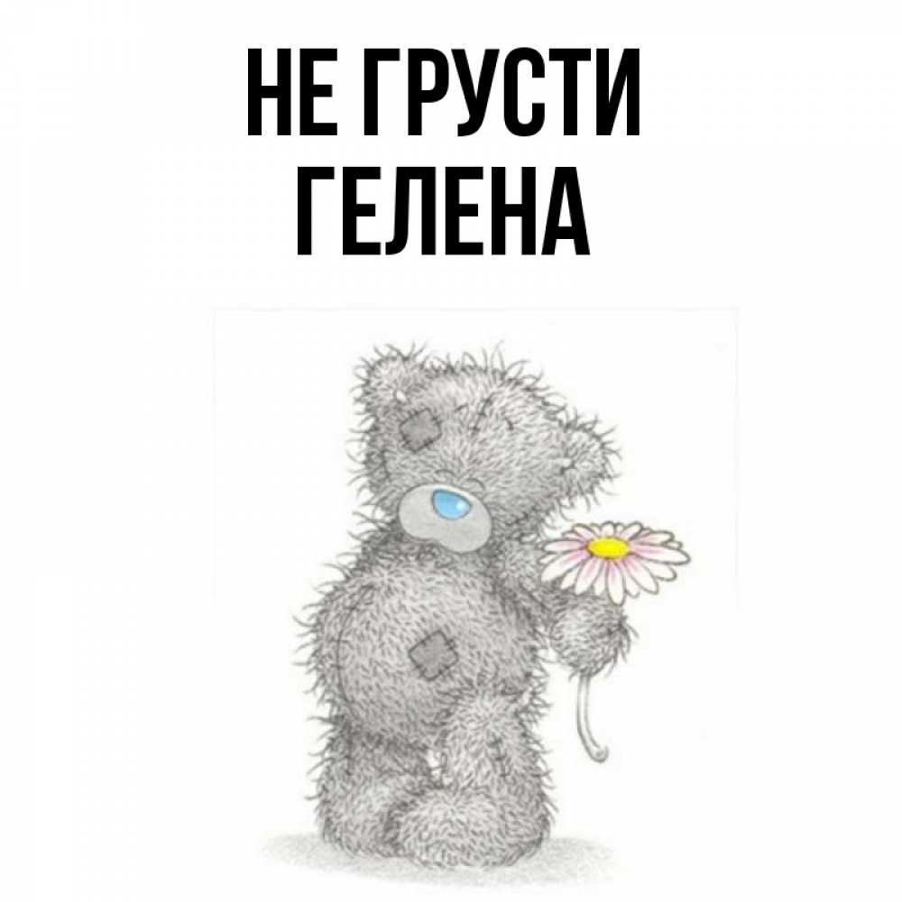 Открытка на каждый день с именем, Гелена Не грусти Плюшевый медвежонок с заплатками Прикольная открытка с пожеланием онлайн скачать бесплатно 