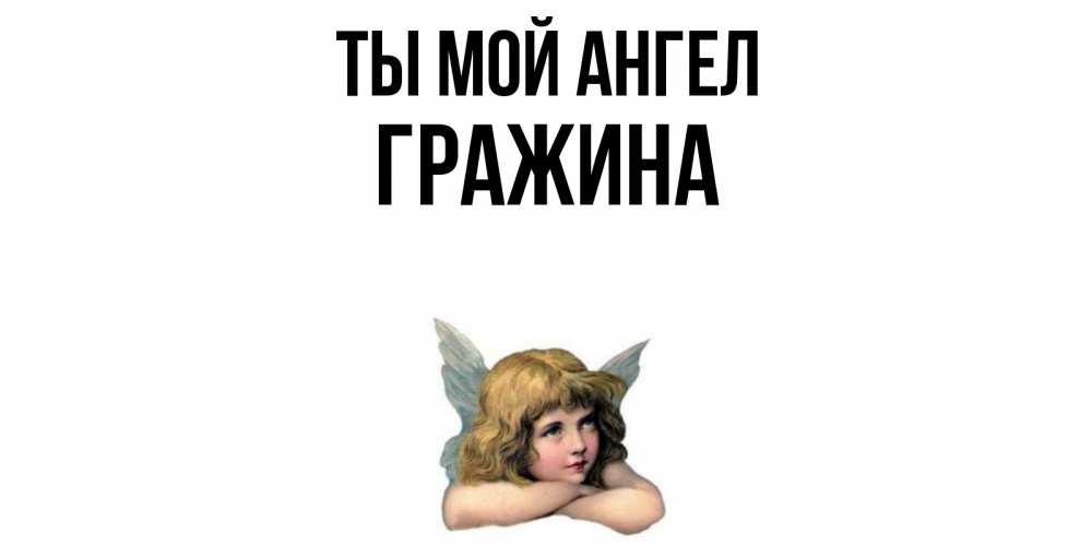 Открытка на каждый день с именем, Гражина Ты мой ангел ангел Прикольная открытка с пожеланием онлайн скачать бесплатно 