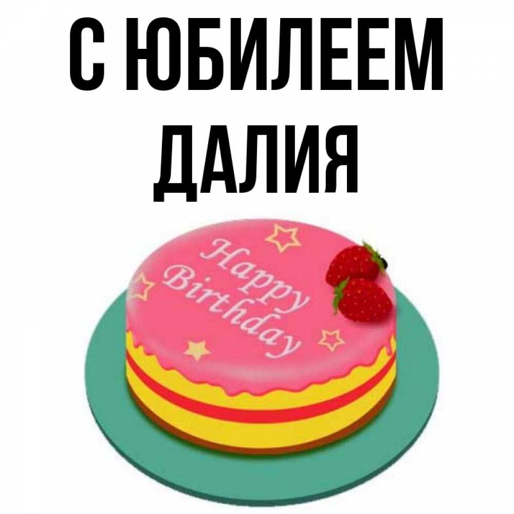 Открытка на каждый день с именем, Далия С юбилеем торт, клубника, днюха Прикольная открытка с пожеланием онлайн скачать бесплатно 