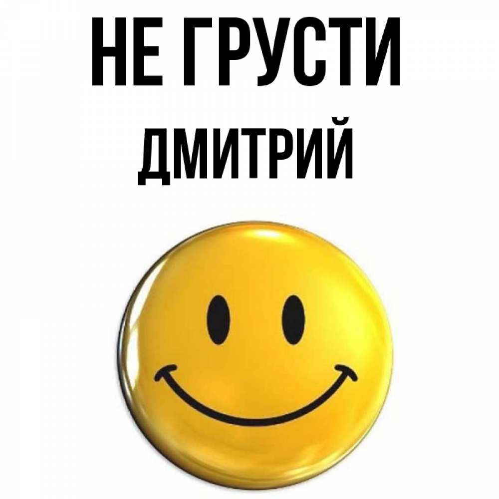 Открытка на каждый день с именем, Дмитрий Не грусти триде смайл Прикольная открытка с пожеланием онлайн скачать бесплатно 