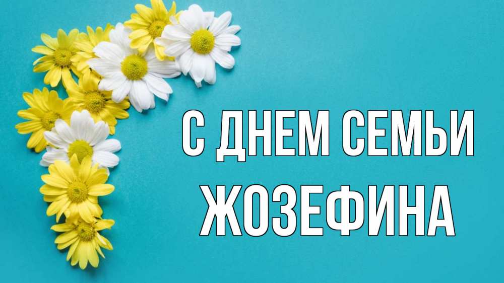 Открытка на каждый день с именем, Жозефина С днем семьи с днем семьи Прикольная открытка с пожеланием онлайн скачать бесплатно 