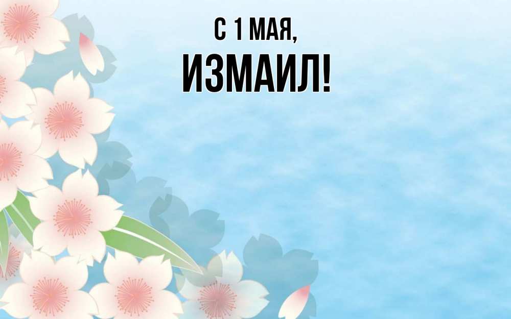 Открытка на каждый день с именем, Измаил С 1 мая С 1 мая 1 Прикольная открытка с пожеланием онлайн скачать бесплатно 