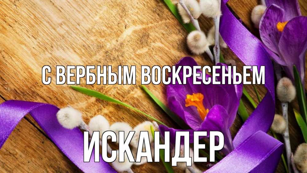 Открытка на каждый день с именем, Искандер С вербным воскресеньем верба, стол, цветы Прикольная открытка с пожеланием онлайн скачать бесплатно 