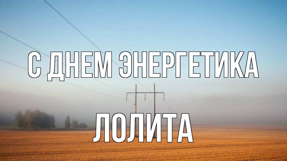 Открытка на каждый день с именем, Лолита С днем энергетика ЛЭП столбы Прикольная открытка с пожеланием онлайн скачать бесплатно 