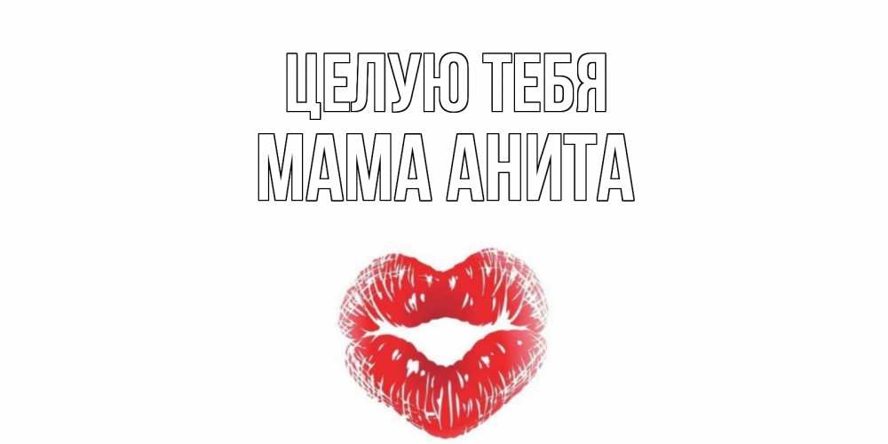 Открытка на каждый день с именем, Мама-Анита Целую тебя поцелуй Прикольная открытка с пожеланием онлайн скачать бесплатно 