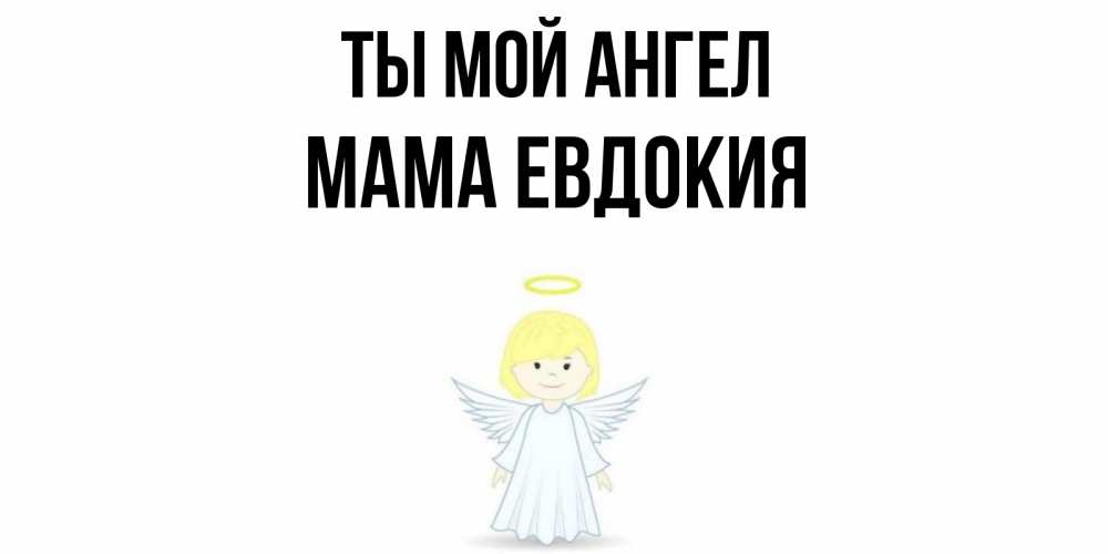 Открытка на каждый день с именем, Мама-Евдокия Ты мой ангел ангел Прикольная открытка с пожеланием онлайн скачать бесплатно 