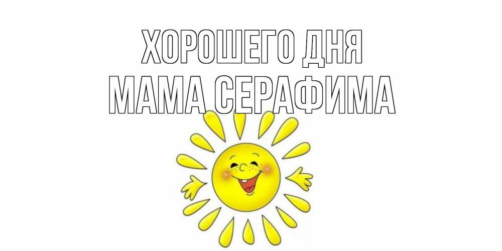 Открытка на каждый день с именем, Мама-Серафима Хорошего дня открытка на каждый день Прикольная открытка с пожеланием онлайн скачать бесплатно 