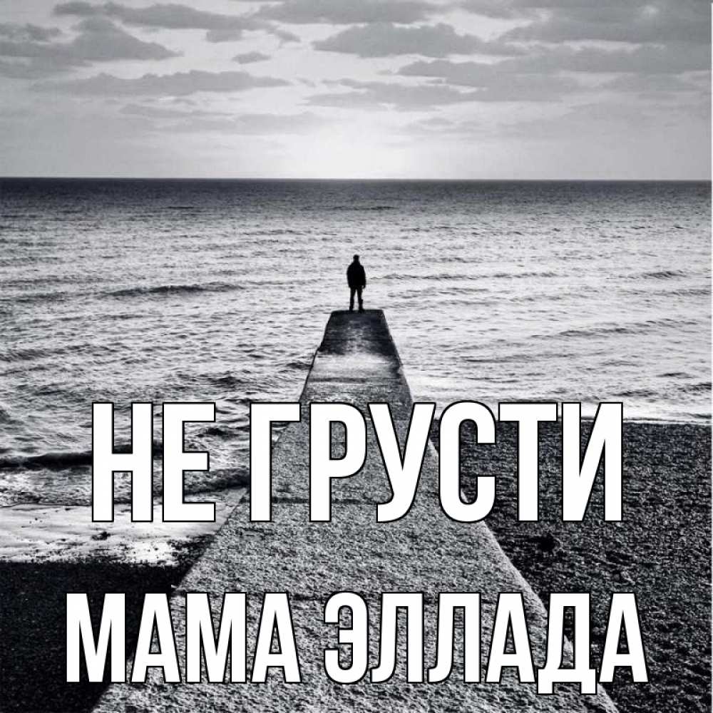 Открытка на каждый день с именем, Мама-Эллада Не грусти море Прикольная открытка с пожеланием онлайн скачать бесплатно 