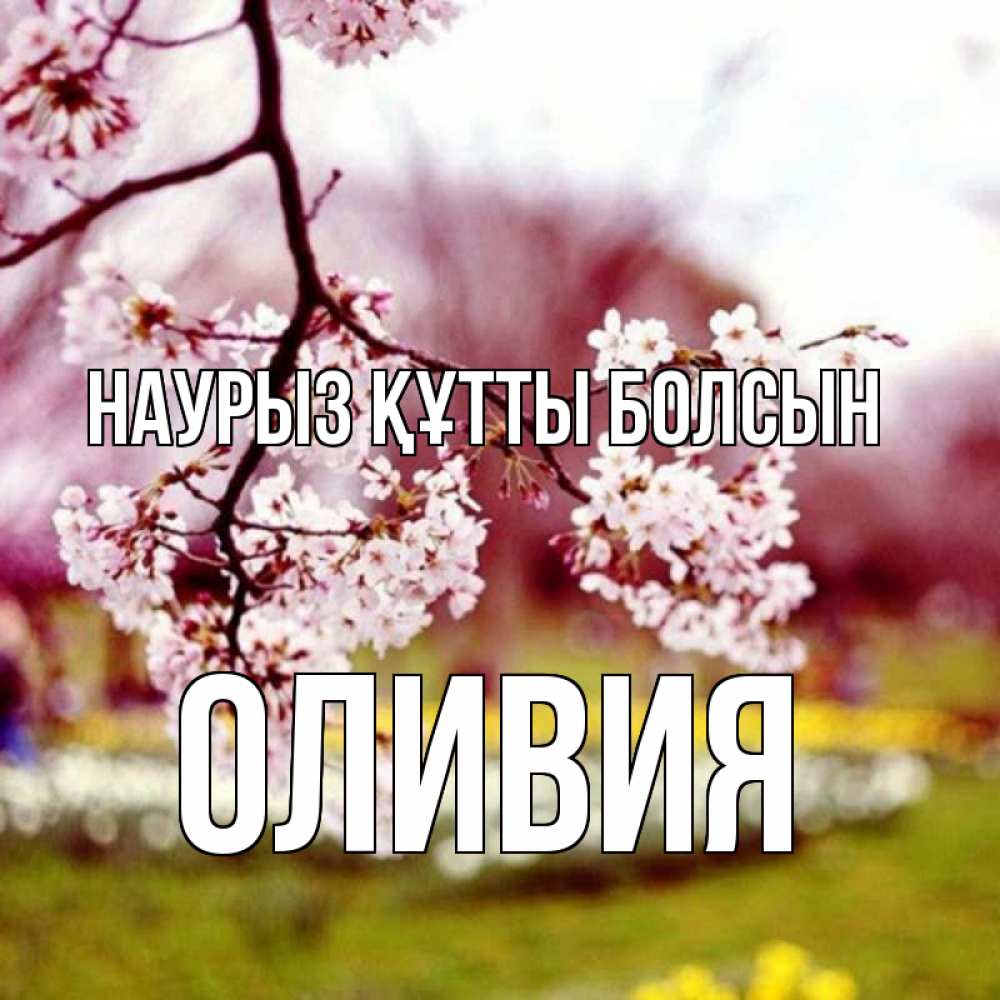 Открытка на каждый день с именем, Оливия Наурыз құтты болсын яблоня Прикольная открытка с пожеланием онлайн скачать бесплатно 