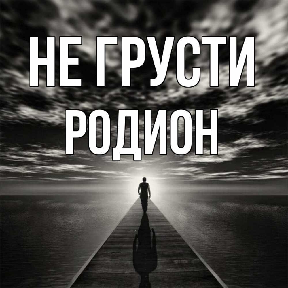 Открытка на каждый день с именем, Родион Не грусти человек Прикольная открытка с пожеланием онлайн скачать бесплатно 
