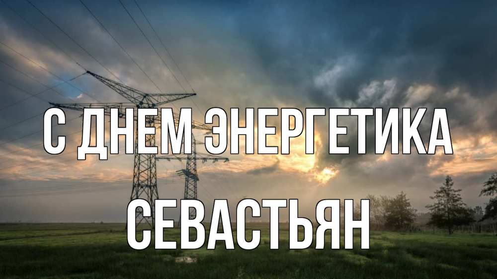 Открытка на каждый день с именем, Севастьян С днем энергетика облака столбы линия Прикольная открытка с пожеланием онлайн скачать бесплатно 