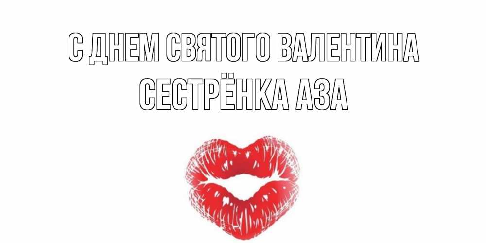 Открытка на каждый день с именем, Сестрёнка-Аза С днем Святого Валентина валентинка с губками на день всех влюбленных Прикольная открытка с пожеланием онлайн скачать бесплатно 