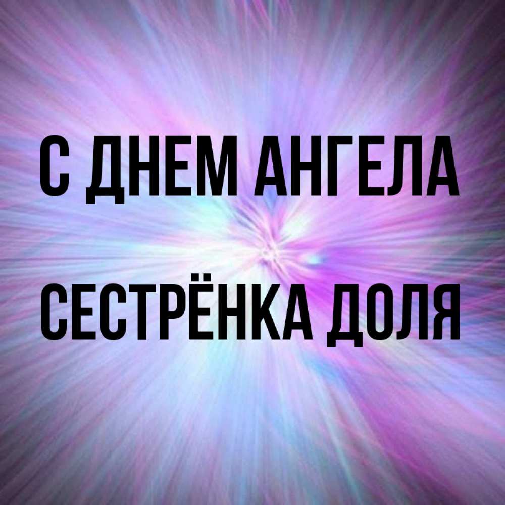 Открытка на каждый день с именем, Сестрёнка-Доля С днем ангела ангельский свет Прикольная открытка с пожеланием онлайн скачать бесплатно 