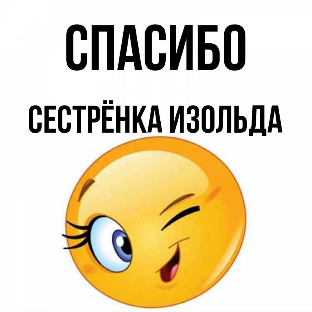 Открытка на каждый день с именем, Сестрёнка-Изольда Спасибо открытка с подмигивающим смайлом Прикольная открытка с пожеланием онлайн скачать бесплатно 