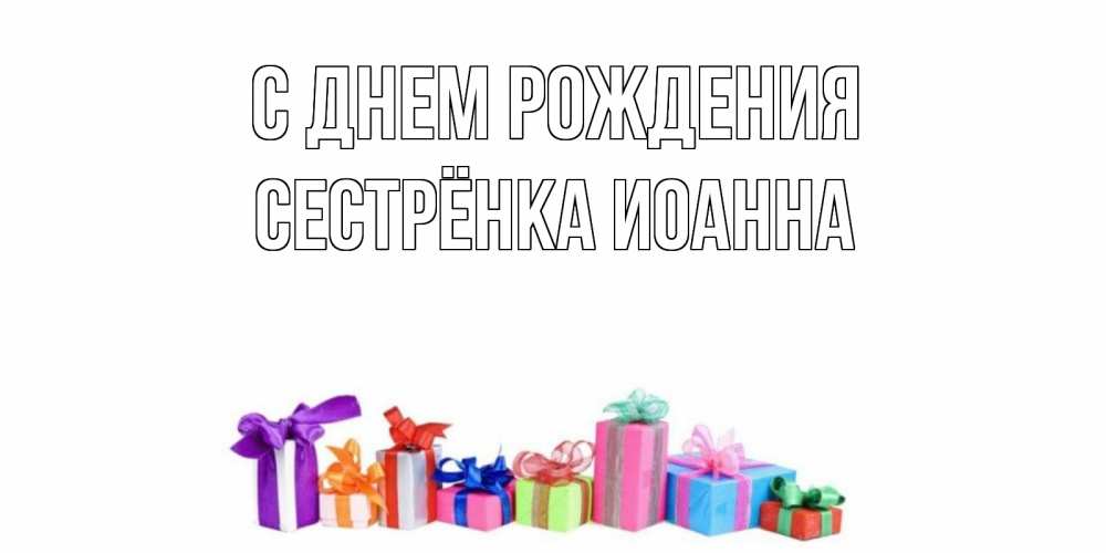 Открытка на каждый день с именем, Сестрёнка-Иоанна С днем рождения Коробка, Прикольная открытка с пожеланием онлайн скачать бесплатно 