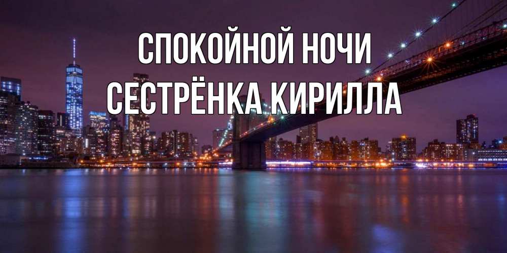 Открытка на каждый день с именем, Сестрёнка-Кирилла Спокойной ночи ночной мост Прикольная открытка с пожеланием онлайн скачать бесплатно 