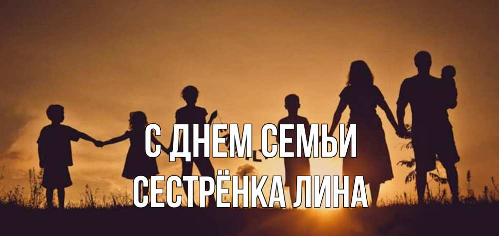 Открытка на каждый день с именем, Сестрёнка-Лина С днем семьи любовь, верность, семья Прикольная открытка с пожеланием онлайн скачать бесплатно 