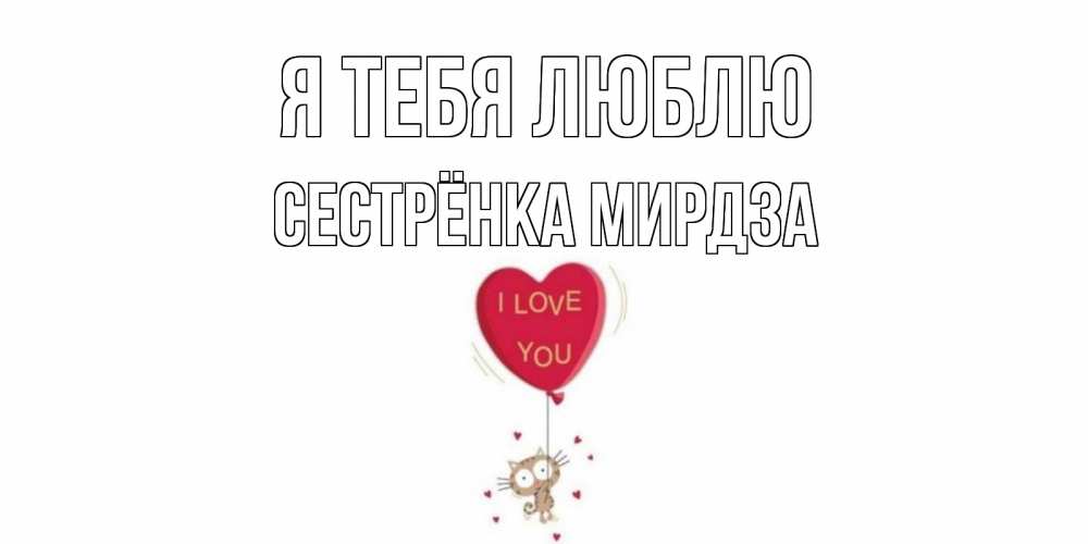 Открытка на каждый день с именем, Сестрёнка-Мирдза Я тебя люблю кот, сердце Прикольная открытка с пожеланием онлайн скачать бесплатно 