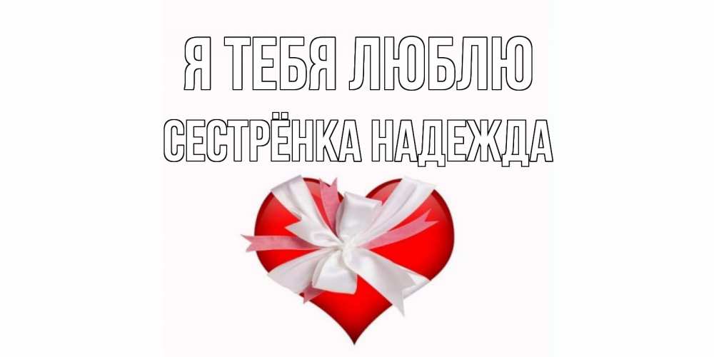 Открытка на каждый день с именем, Сестрёнка-Надежда Я тебя люблю сердце, ленты, бантик Прикольная открытка с пожеланием онлайн скачать бесплатно 