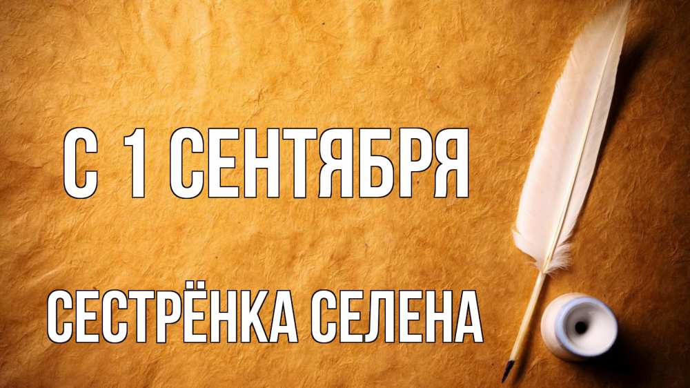 Открытка на каждый день с именем, Сестрёнка-Селена С 1 сентября с днем знаний Прикольная открытка с пожеланием онлайн скачать бесплатно 