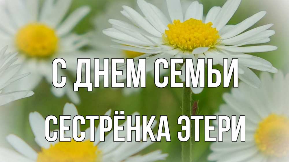 Открытка на каждый день с именем, Сестрёнка-Этери С днем семьи с днем семьи  1 Прикольная открытка с пожеланием онлайн скачать бесплатно 