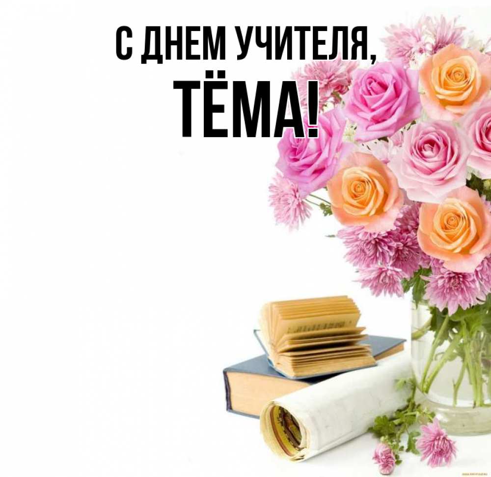 Открытка на каждый день с именем, Тёма С днем учителя цветы Прикольная открытка с пожеланием онлайн скачать бесплатно 