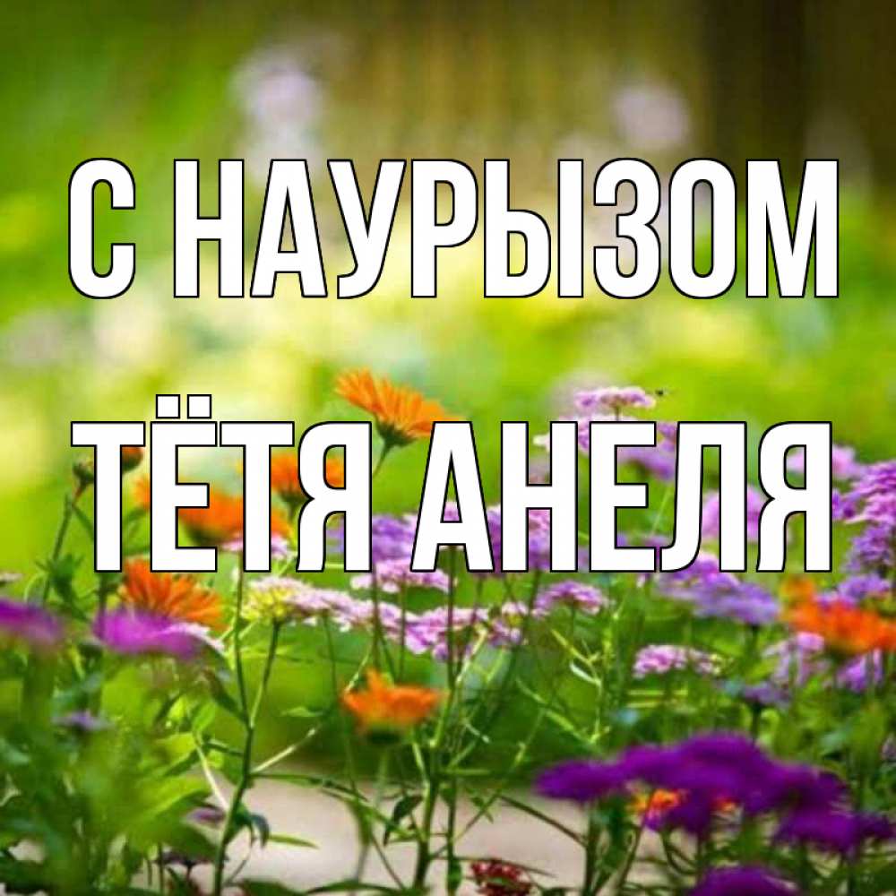Открытка на каждый день с именем, Тётя-Анеля С наурызом цветы Прикольная открытка с пожеланием онлайн скачать бесплатно 