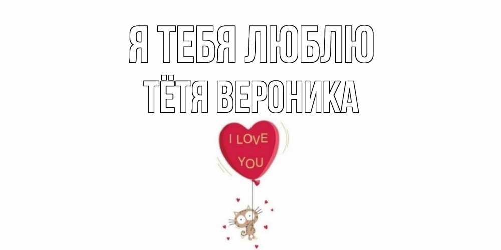 Открытка на каждый день с именем, Тётя-Вероника Я тебя люблю кот, сердце Прикольная открытка с пожеланием онлайн скачать бесплатно 