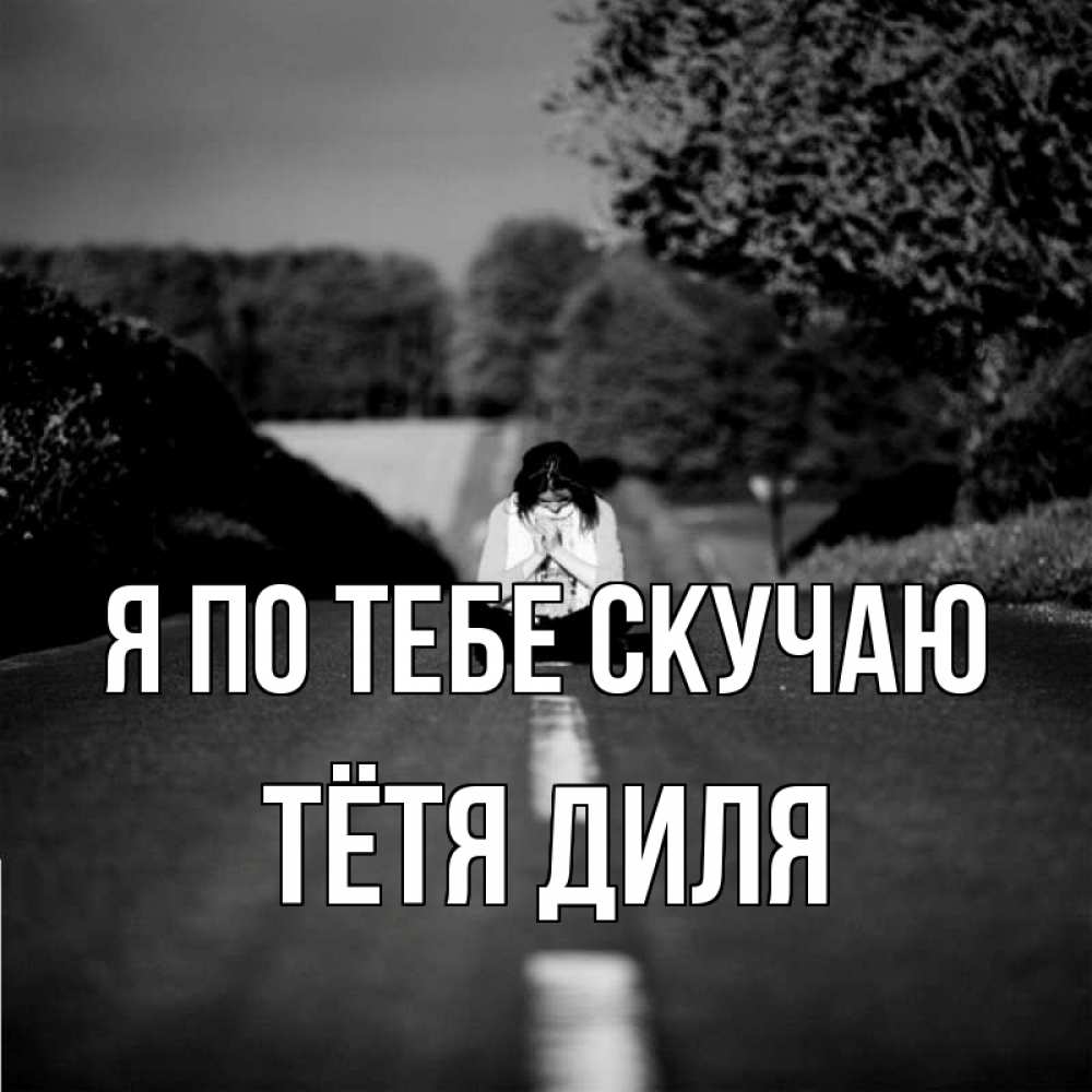 Открытка на каждый день с именем, Тётя-Диля Я по тебе скучаю фото Прикольная открытка с пожеланием онлайн скачать бесплатно 