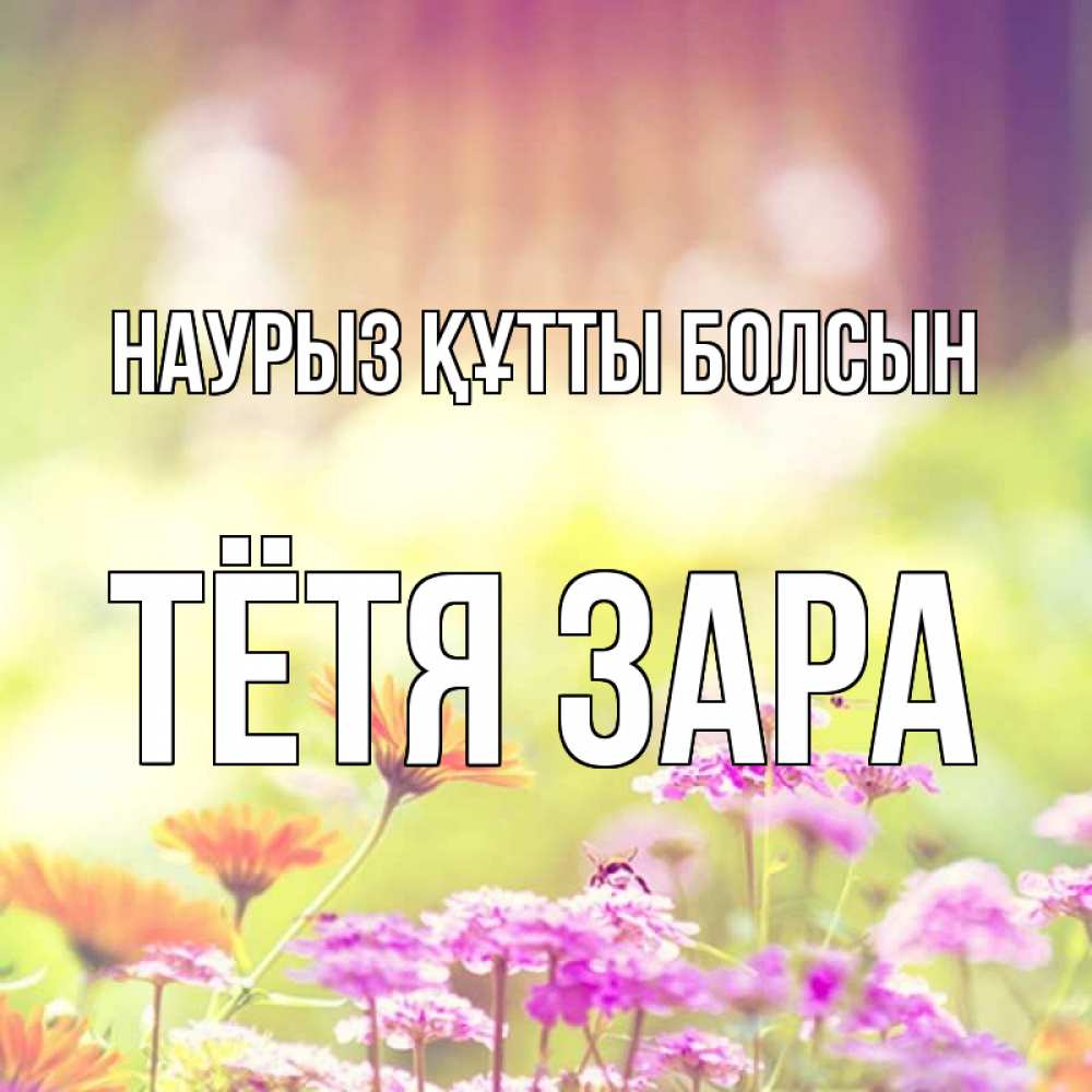 Открытка на каждый день с именем, Тётя-Зара Наурыз құтты болсын цветы весна Прикольная открытка с пожеланием онлайн скачать бесплатно 