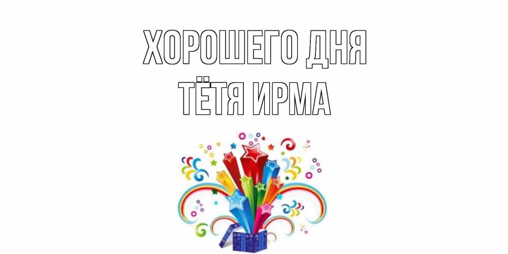 Открытка на каждый день с именем, Тётя-Ирма Хорошего дня праздник Прикольная открытка с пожеланием онлайн скачать бесплатно 