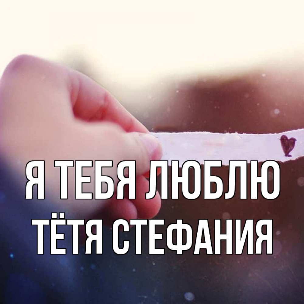 Открытка на каждый день с именем, Тётя-Стефания Я тебя люблю для тебя Прикольная открытка с пожеланием онлайн скачать бесплатно 