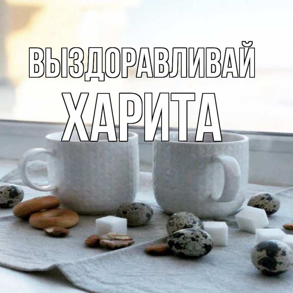 Открытка на каждый день с именем, Харита Выздоравливай две кружки Прикольная открытка с пожеланием онлайн скачать бесплатно 
