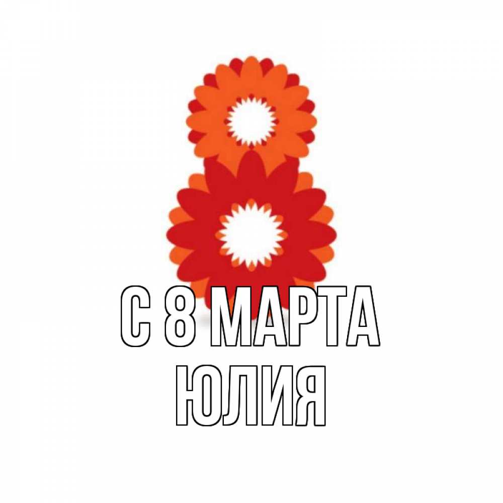 Открытка на каждый день с именем, Юлия С 8 марта восьмерка из лепестков Прикольная открытка с пожеланием онлайн скачать бесплатно 