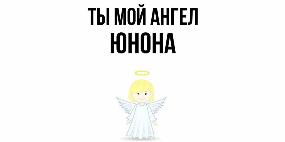 Открытка на каждый день с именем, Юнона Ты мой ангел ангел Прикольная открытка с пожеланием онлайн скачать бесплатно 