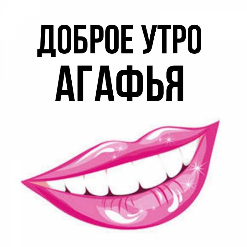 Открытка на каждый день с именем, Агафья Доброе утро розовые губы и белые зубы Прикольная открытка с пожеланием онлайн скачать бесплатно 